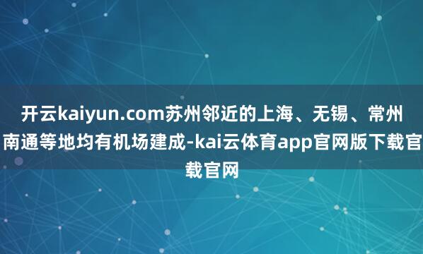 开云kaiyun.com苏州邻近的上海、无锡、常州、南通等地均有机场建成-kai云体育app官网版下载官网