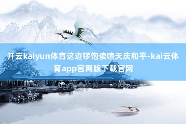 开云kaiyun体育这边锣饱读喧天庆和平-kai云体育app官网版下载官网