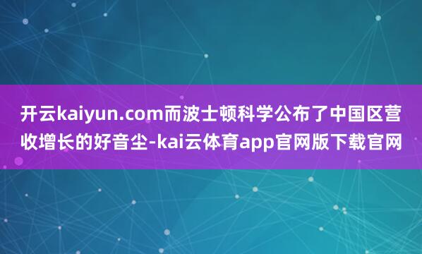 开云kaiyun.com而波士顿科学公布了中国区营收增长的好音尘-kai云体育app官网版下载官网