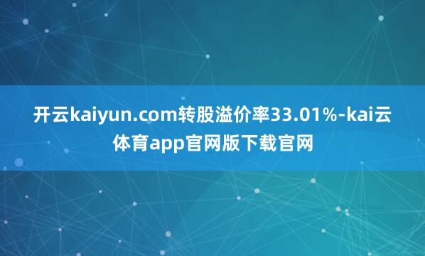 开云kaiyun.com转股溢价率33.01%-kai云体育app官网版下载官网
