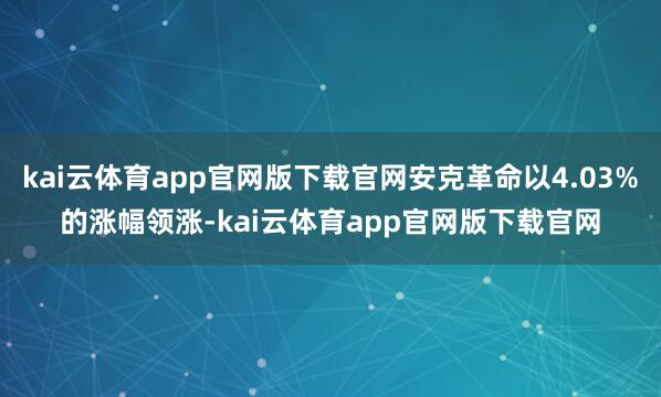 kai云体育app官网版下载官网安克革命以4.03%的涨幅领涨-kai云体育app官网版下载官网