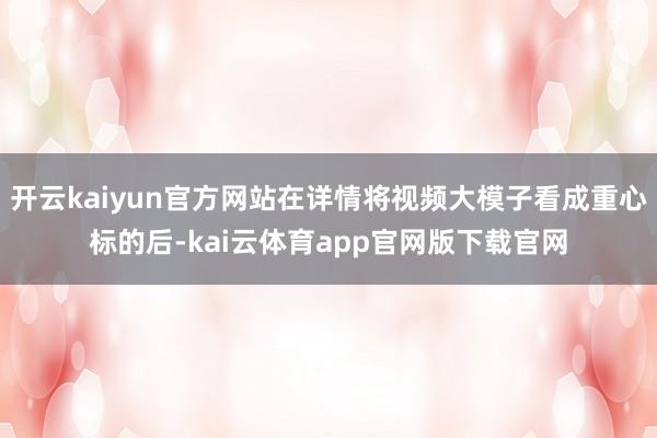 开云kaiyun官方网站在详情将视频大模子看成重心标的后-kai云体育app官网版下载官网