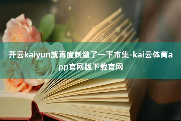 开云kaiyun就再度刺激了一下市集-kai云体育app官网版下载官网