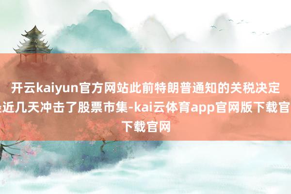 开云kaiyun官方网站此前特朗普通知的关税决定最近几天冲击了股票市集-kai云体育app官网版下载官网
