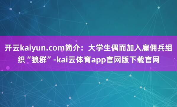 开云kaiyun.com简介:大学生偶而加入雇佣兵组织“狼群”-kai云体育app官网版下载官网