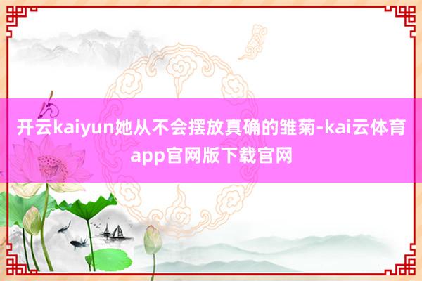 开云kaiyun她从不会摆放真确的雏菊-kai云体育app官网版下载官网