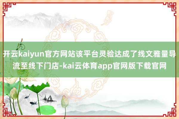 开云kaiyun官方网站该平台灵验达成了线文雅量导流至线下门店-kai云体育app官网版下载官网