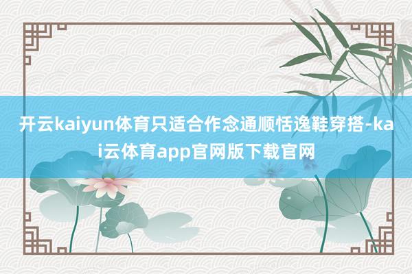 开云kaiyun体育只适合作念通顺恬逸鞋穿搭-kai云体育app官网版下载官网