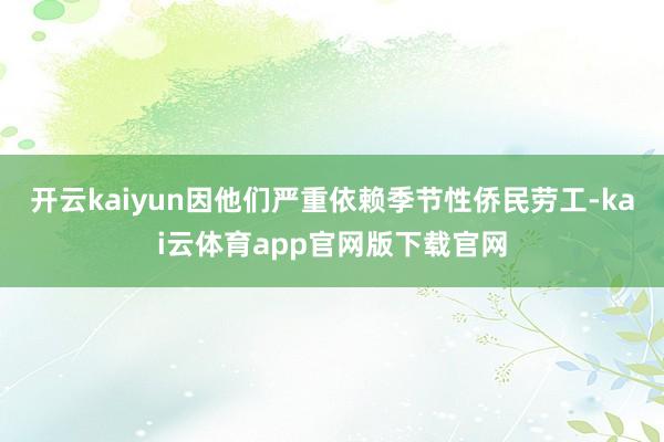 开云kaiyun因他们严重依赖季节性侨民劳工-kai云体育app官网版下载官网