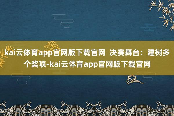 kai云体育app官网版下载官网  决赛舞台：建树多个奖项-kai云体育app官网版下载官网