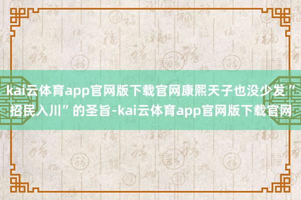 kai云体育app官网版下载官网康熙天子也没少发“招民入川”的圣旨-kai云体育app官网版下载官网