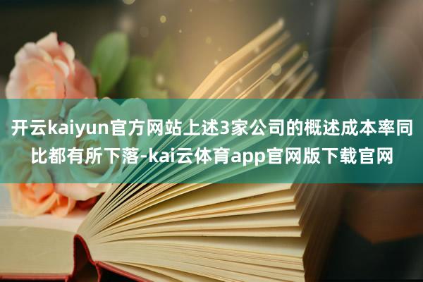 开云kaiyun官方网站上述3家公司的概述成本率同比都有所下落-kai云体育app官网版下载官网