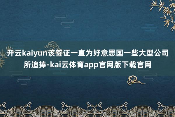 开云kaiyun　　该签证一直为好意思国一些大型公司所追捧-kai云体育app官网版下载官网