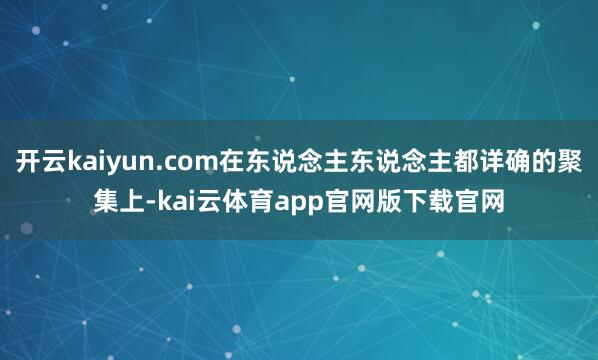 开云kaiyun.com在东说念主东说念主都详确的聚集上-kai云体育app官网版下载官网