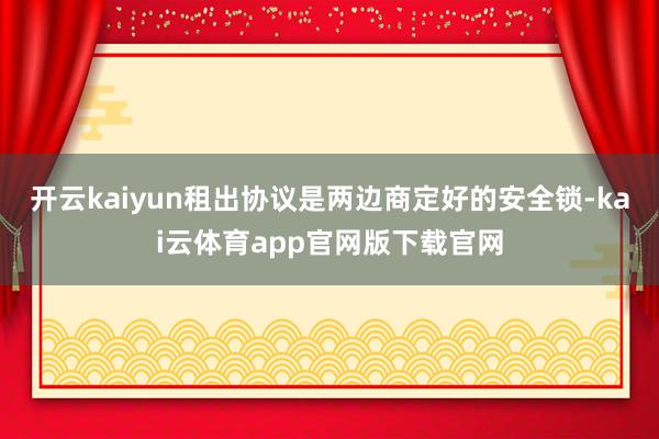 开云kaiyun租出协议是两边商定好的安全锁-kai云体育app官网版下载官网